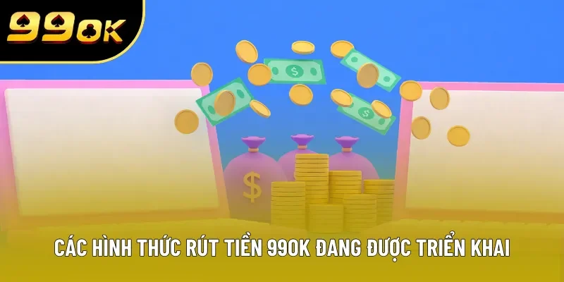 Các hình thức rút tiền 99OK đang được triển khai Các hình thức rút tiền 99OK đang được triển khai