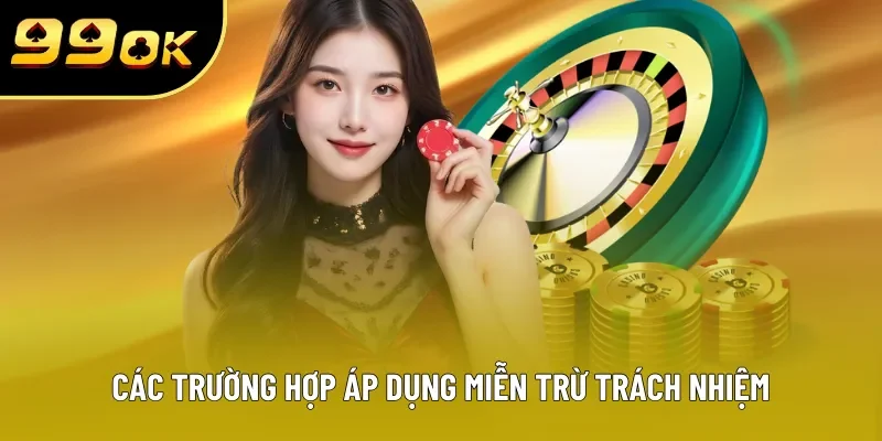 Các trường hợp áp dụng miễn trừ trách nhiệm Các trường hợp áp dụng miễn trừ trách nhiệm