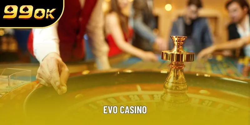 EVO CASINO - Sòng Bạc Online Uy Tín Và Hấp Dẫn Cho Bạn