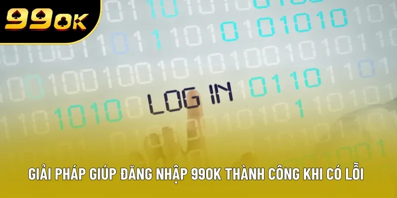 Giải pháp giúp đăng nhập 99OK thành công khi có lỗi Giải pháp giúp đăng nhập 99OK thành công khi có lỗi