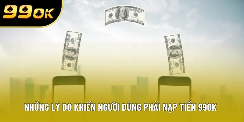 Những lý do khiến người dùng phải nạp tiền 99OK