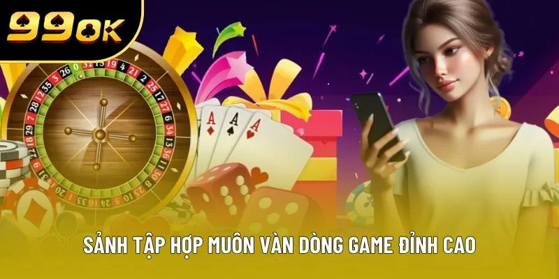 Sảnh tập hợp muôn vàn dòng game đỉnh cao Sảnh tập hợp muôn vàn dòng game đỉnh cao