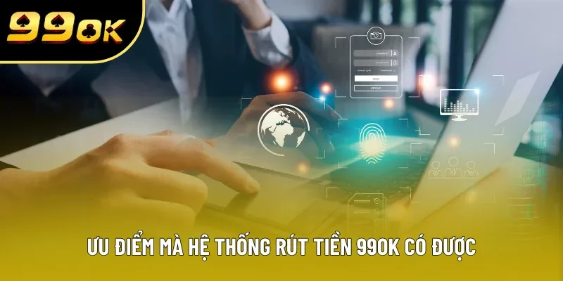 Ưu điểm mà hệ thống rút tiền 99OK có được Ưu điểm mà hệ thống rút tiền 99OK có được