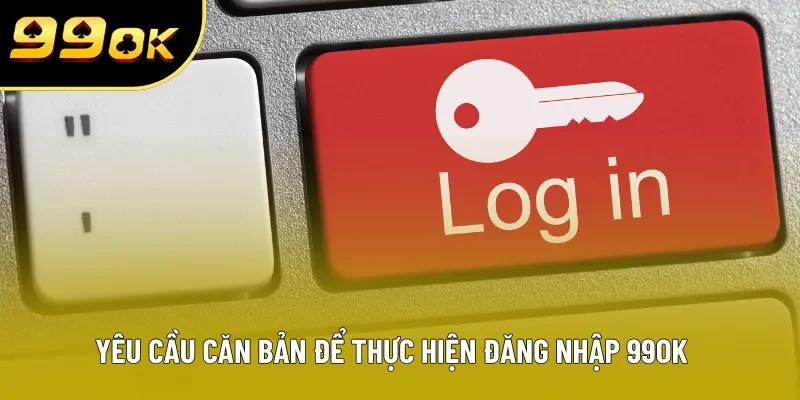 Yêu cầu căn bản để thực hiện đăng nhập 99OK thành công Yêu cầu căn bản để thực hiện đăng nhập 99OK thành công